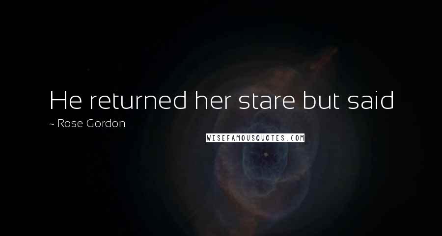 Rose Gordon Quotes: He returned her stare but said