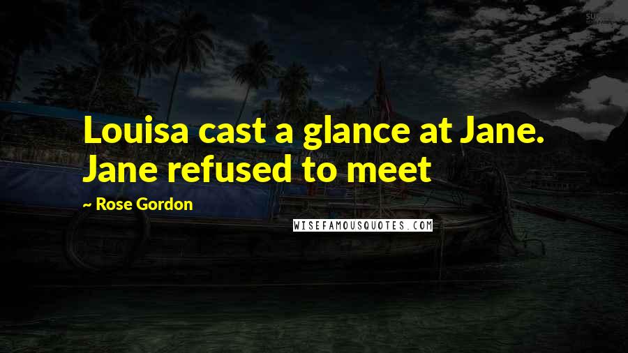 Rose Gordon Quotes: Louisa cast a glance at Jane. Jane refused to meet