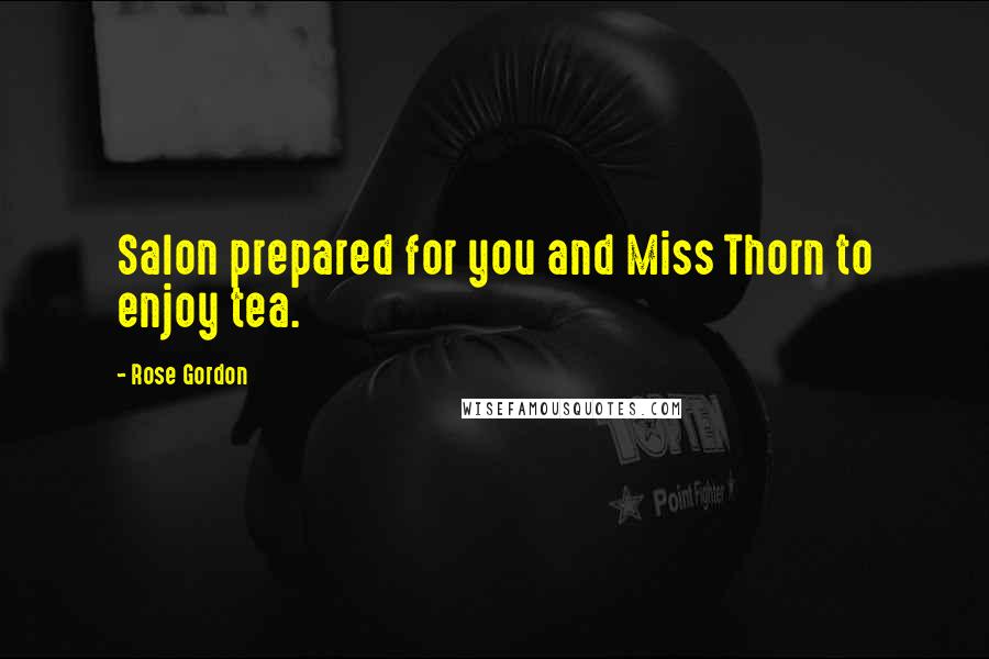 Rose Gordon Quotes: Salon prepared for you and Miss Thorn to enjoy tea.