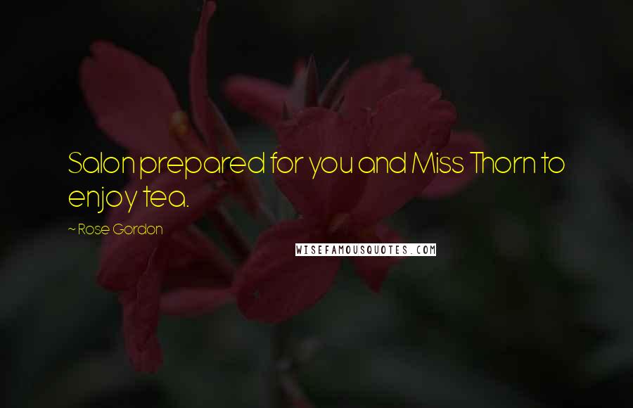 Rose Gordon Quotes: Salon prepared for you and Miss Thorn to enjoy tea.