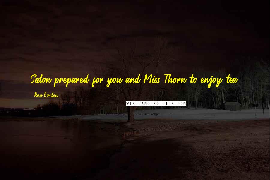 Rose Gordon Quotes: Salon prepared for you and Miss Thorn to enjoy tea.
