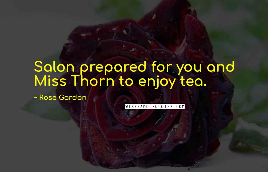 Rose Gordon Quotes: Salon prepared for you and Miss Thorn to enjoy tea.