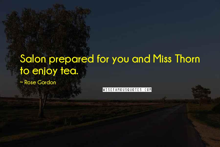 Rose Gordon Quotes: Salon prepared for you and Miss Thorn to enjoy tea.