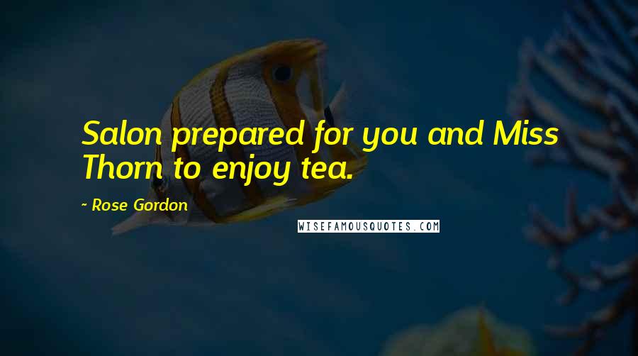 Rose Gordon Quotes: Salon prepared for you and Miss Thorn to enjoy tea.