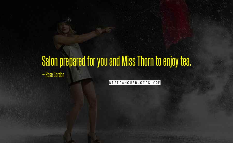 Rose Gordon Quotes: Salon prepared for you and Miss Thorn to enjoy tea.