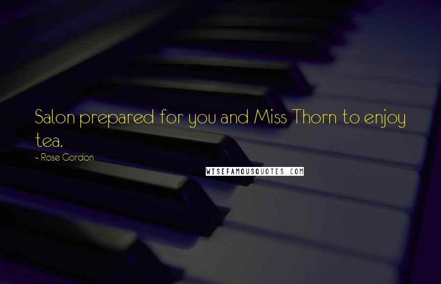 Rose Gordon Quotes: Salon prepared for you and Miss Thorn to enjoy tea.