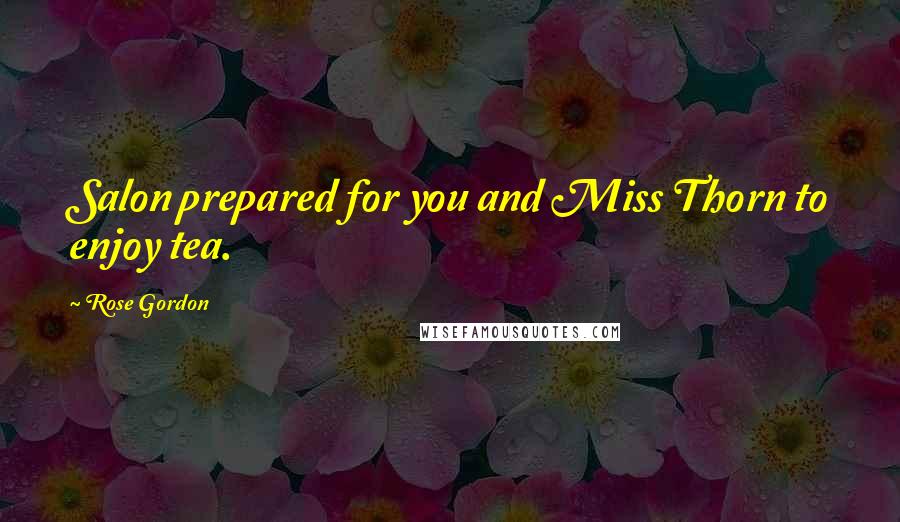 Rose Gordon Quotes: Salon prepared for you and Miss Thorn to enjoy tea.