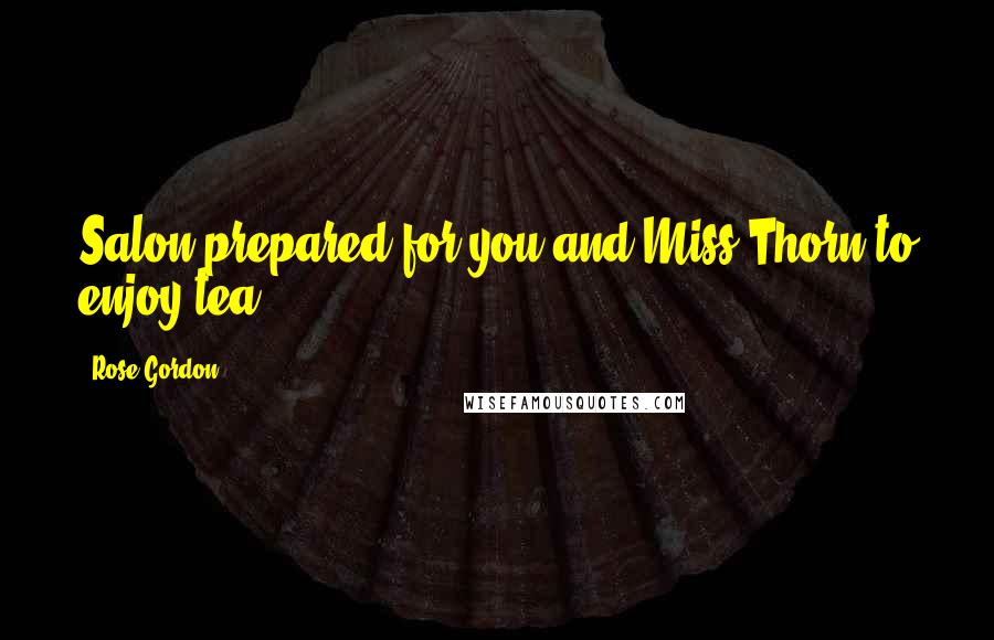 Rose Gordon Quotes: Salon prepared for you and Miss Thorn to enjoy tea.