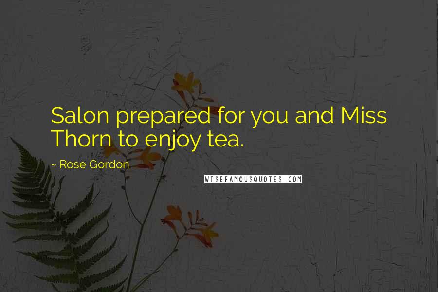 Rose Gordon Quotes: Salon prepared for you and Miss Thorn to enjoy tea.