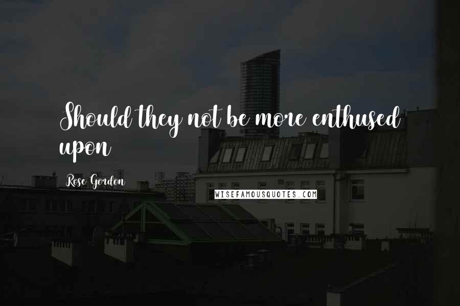 Rose Gordon Quotes: Should they not be more enthused upon