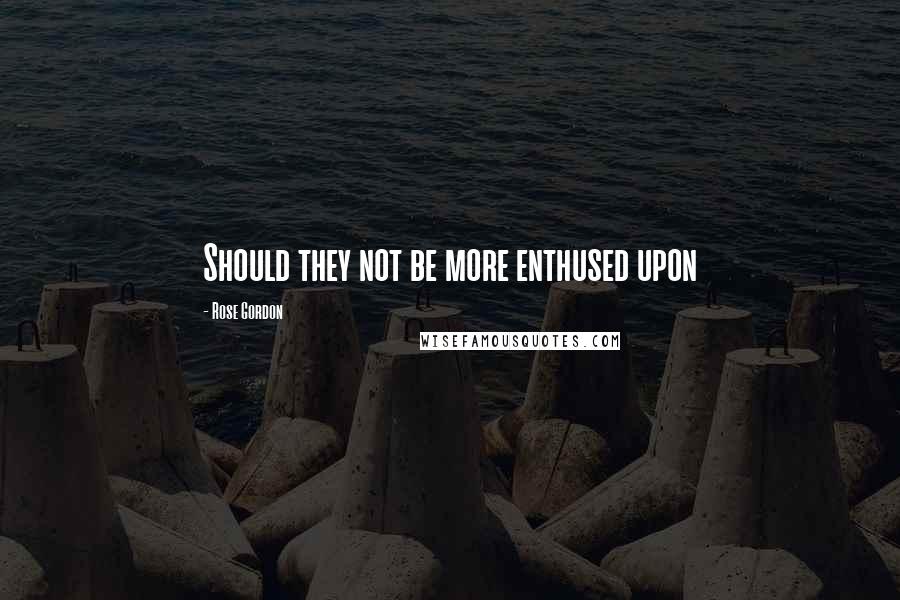 Rose Gordon Quotes: Should they not be more enthused upon