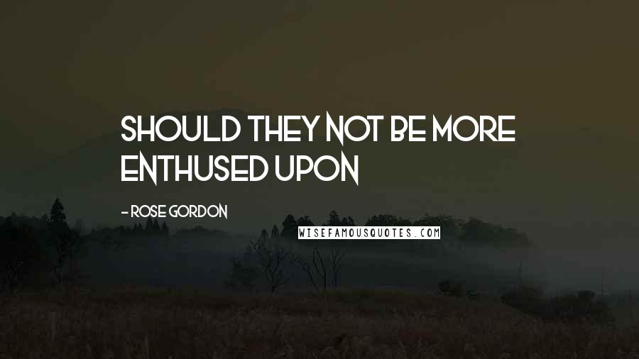Rose Gordon Quotes: Should they not be more enthused upon
