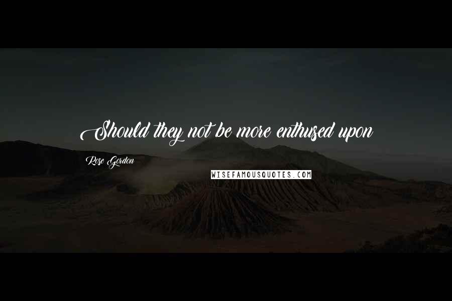 Rose Gordon Quotes: Should they not be more enthused upon