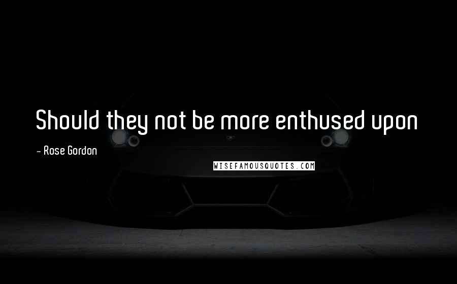 Rose Gordon Quotes: Should they not be more enthused upon
