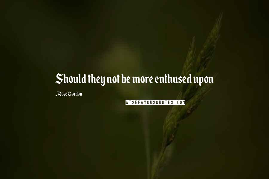 Rose Gordon Quotes: Should they not be more enthused upon