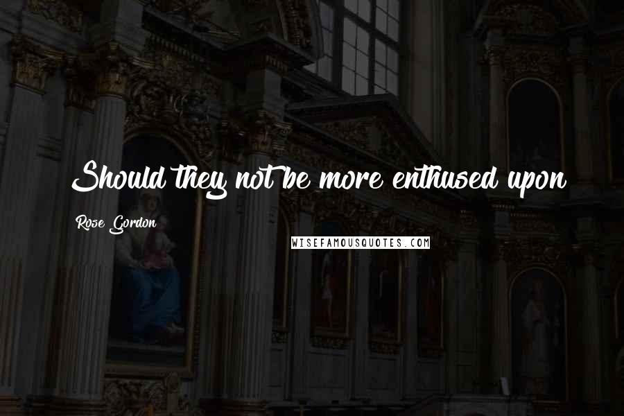 Rose Gordon Quotes: Should they not be more enthused upon