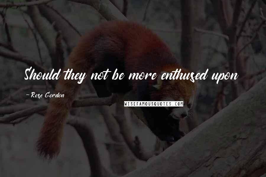 Rose Gordon Quotes: Should they not be more enthused upon