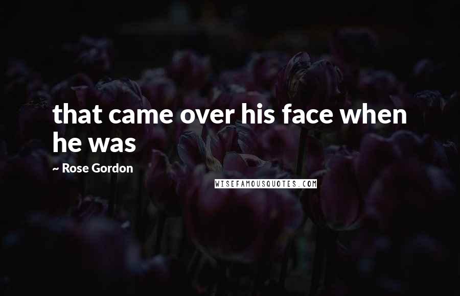 Rose Gordon Quotes: that came over his face when he was