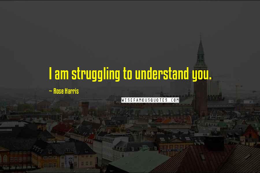 Rose Harris Quotes: I am struggling to understand you.