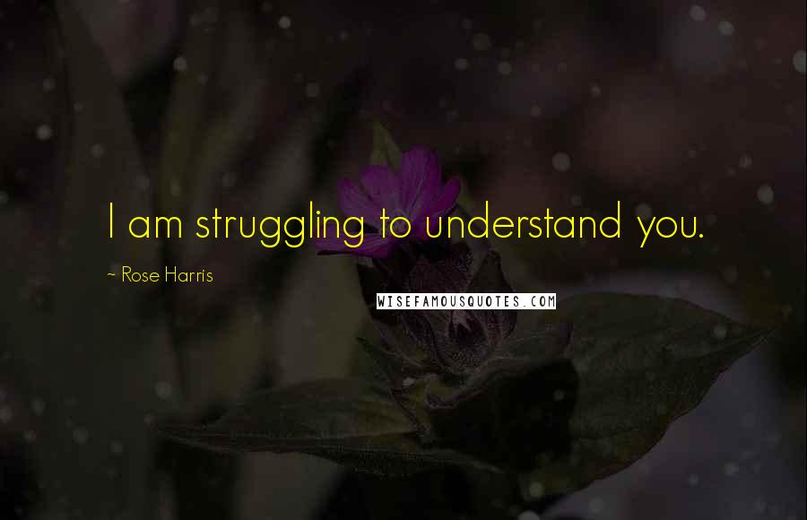Rose Harris Quotes: I am struggling to understand you.