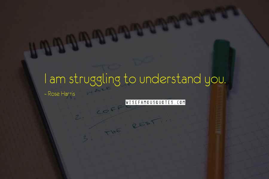 Rose Harris Quotes: I am struggling to understand you.