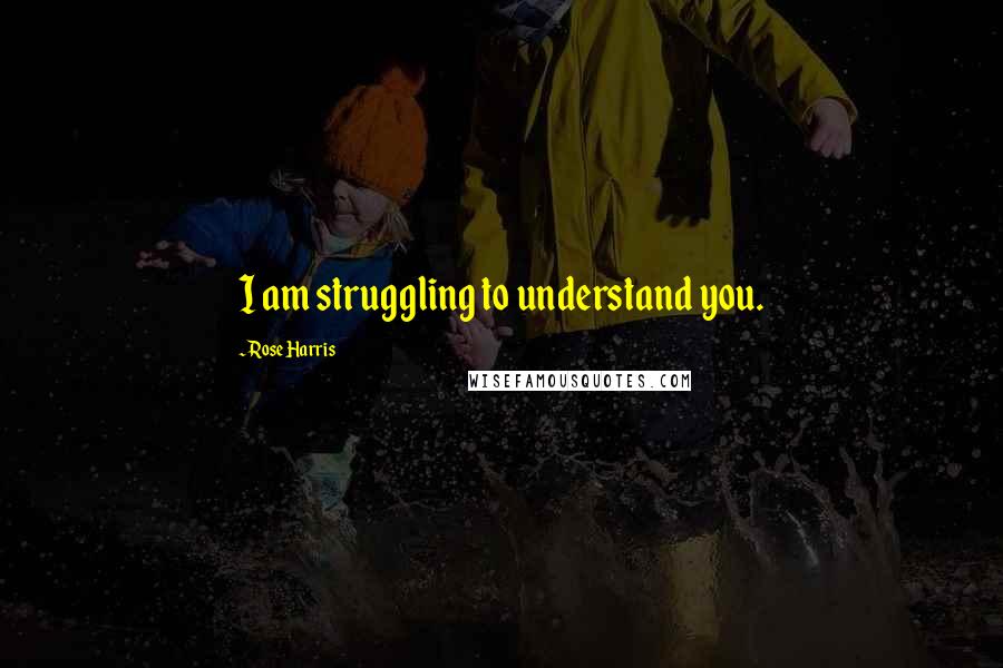 Rose Harris Quotes: I am struggling to understand you.