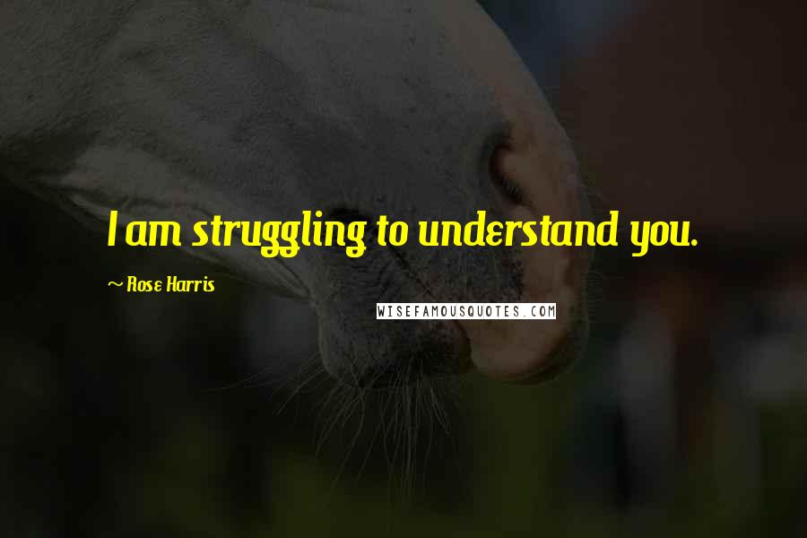 Rose Harris Quotes: I am struggling to understand you.
