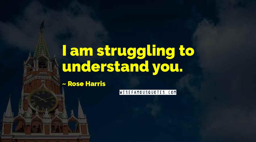 Rose Harris Quotes: I am struggling to understand you.
