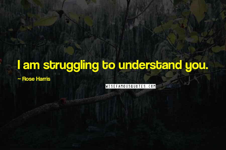 Rose Harris Quotes: I am struggling to understand you.
