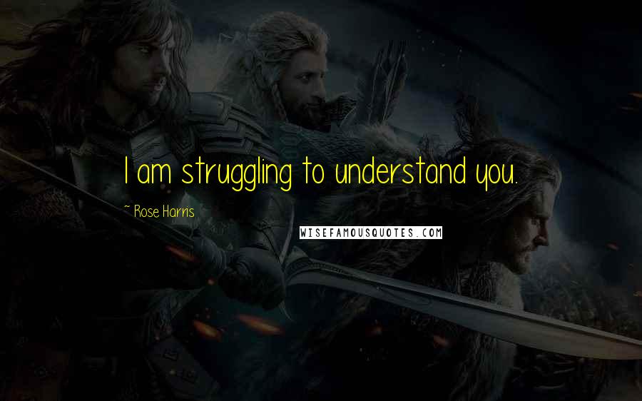 Rose Harris Quotes: I am struggling to understand you.