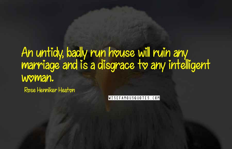 Rose Henniker Heaton Quotes: An untidy, badly run house will ruin any marriage and is a disgrace to any intelligent woman.