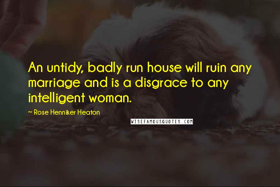 Rose Henniker Heaton Quotes: An untidy, badly run house will ruin any marriage and is a disgrace to any intelligent woman.