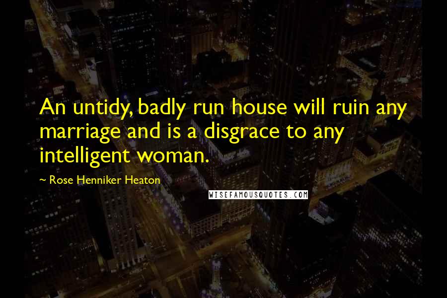 Rose Henniker Heaton Quotes: An untidy, badly run house will ruin any marriage and is a disgrace to any intelligent woman.