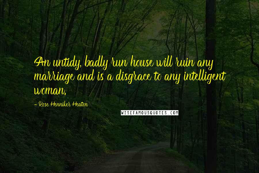 Rose Henniker Heaton Quotes: An untidy, badly run house will ruin any marriage and is a disgrace to any intelligent woman.