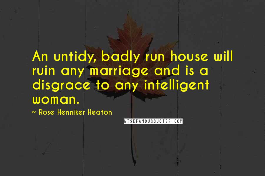 Rose Henniker Heaton Quotes: An untidy, badly run house will ruin any marriage and is a disgrace to any intelligent woman.