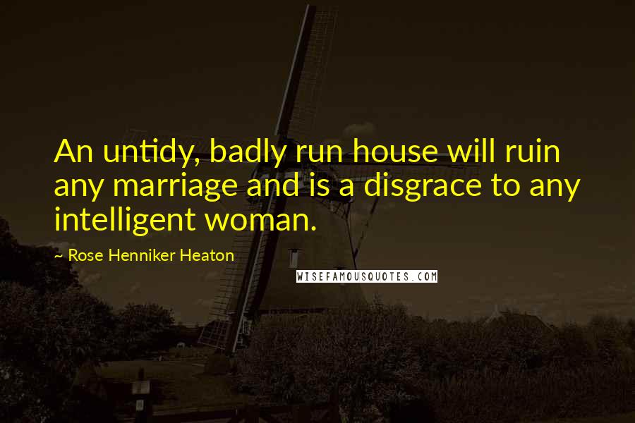 Rose Henniker Heaton Quotes: An untidy, badly run house will ruin any marriage and is a disgrace to any intelligent woman.