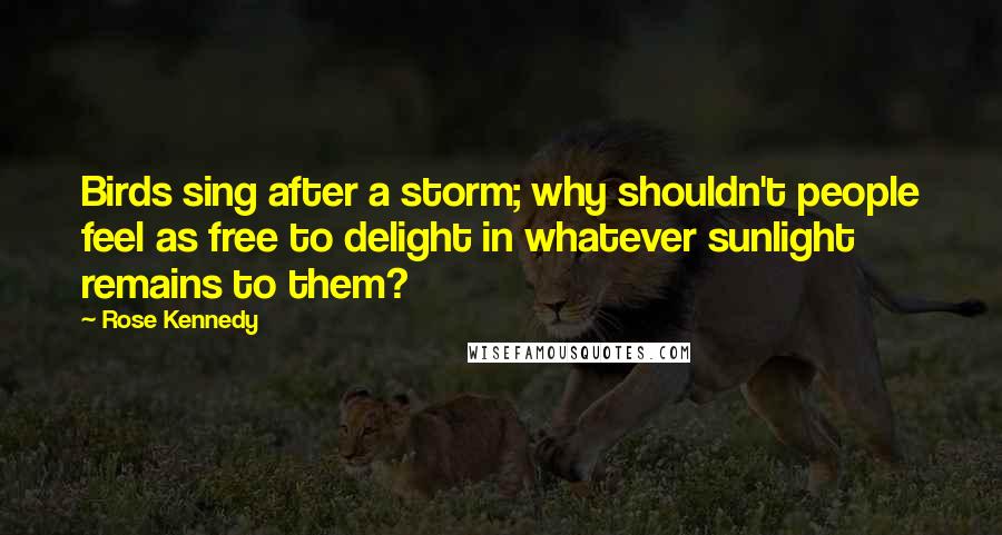 Rose Kennedy Quotes: Birds sing after a storm; why shouldn't people feel as free to delight in whatever sunlight remains to them?