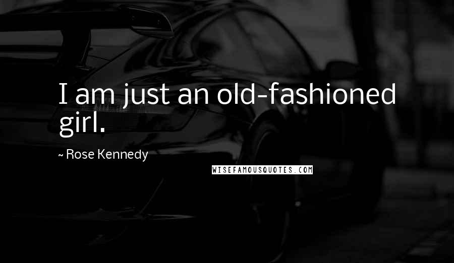 Rose Kennedy Quotes: I am just an old-fashioned girl.