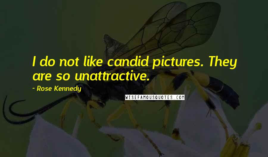 Rose Kennedy Quotes: I do not like candid pictures. They are so unattractive.