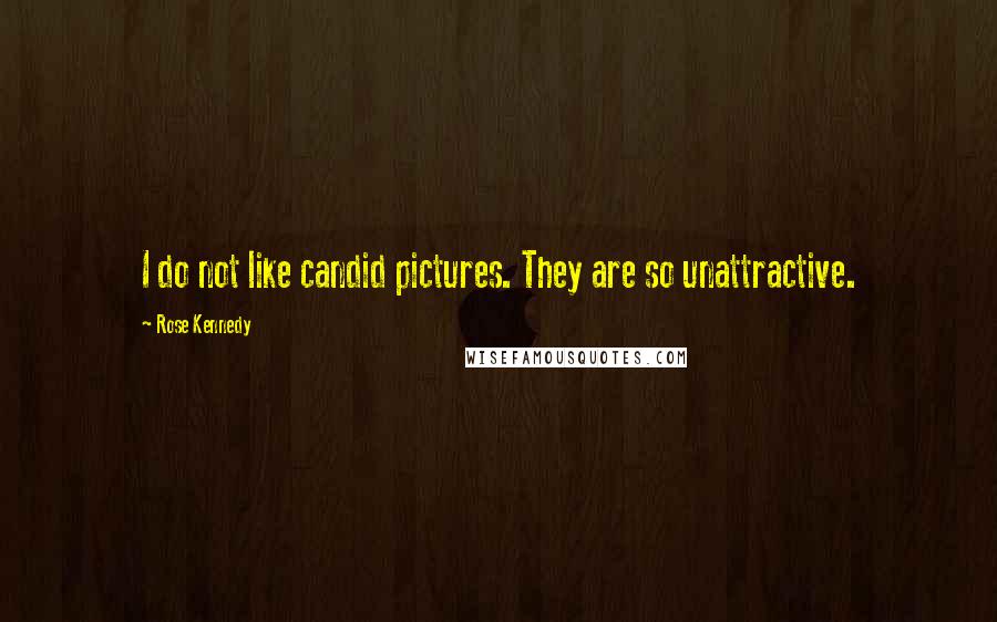 Rose Kennedy Quotes: I do not like candid pictures. They are so unattractive.