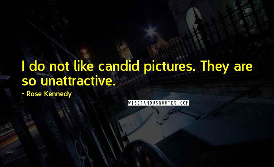 Rose Kennedy Quotes: I do not like candid pictures. They are so unattractive.