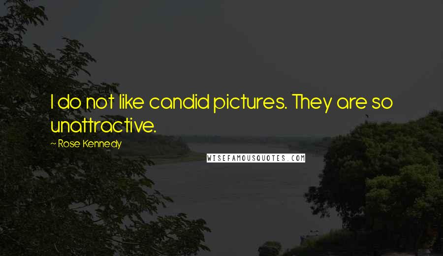 Rose Kennedy Quotes: I do not like candid pictures. They are so unattractive.