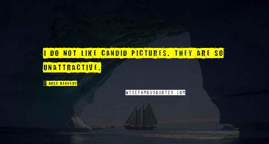 Rose Kennedy Quotes: I do not like candid pictures. They are so unattractive.