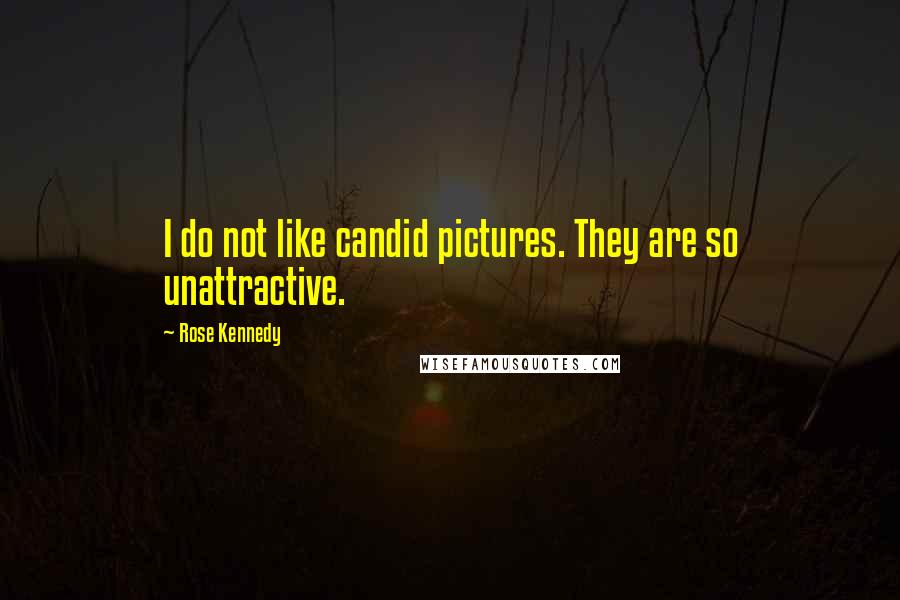 Rose Kennedy Quotes: I do not like candid pictures. They are so unattractive.