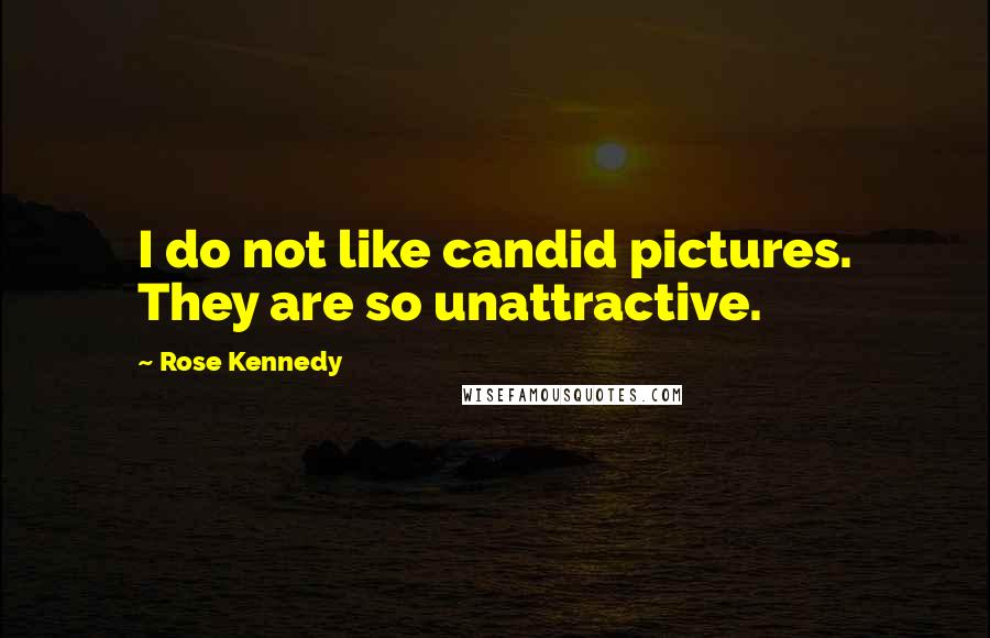 Rose Kennedy Quotes: I do not like candid pictures. They are so unattractive.