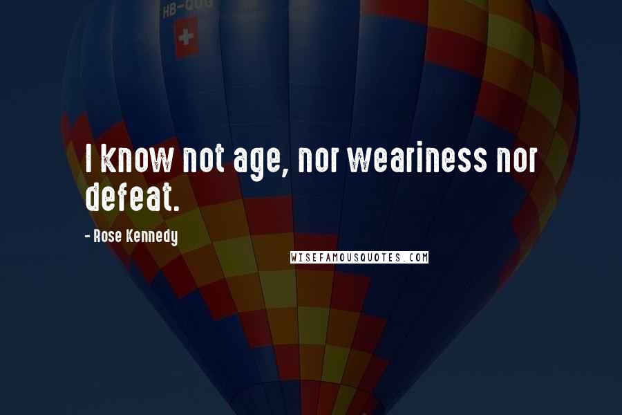 Rose Kennedy Quotes: I know not age, nor weariness nor defeat.