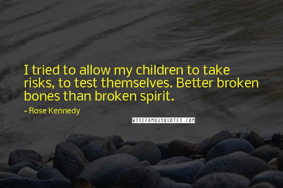 Rose Kennedy Quotes: I tried to allow my children to take risks, to test themselves. Better broken bones than broken spirit.