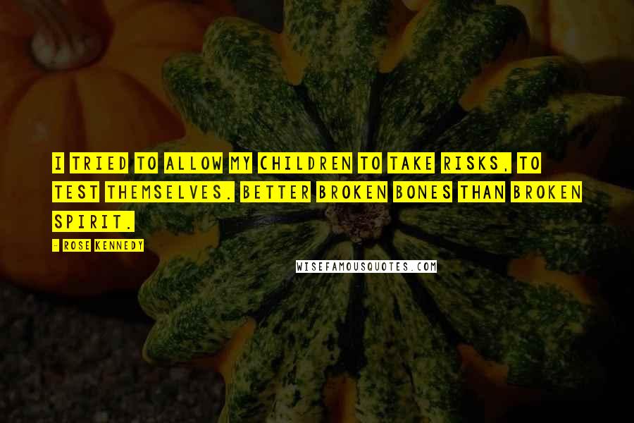 Rose Kennedy Quotes: I tried to allow my children to take risks, to test themselves. Better broken bones than broken spirit.