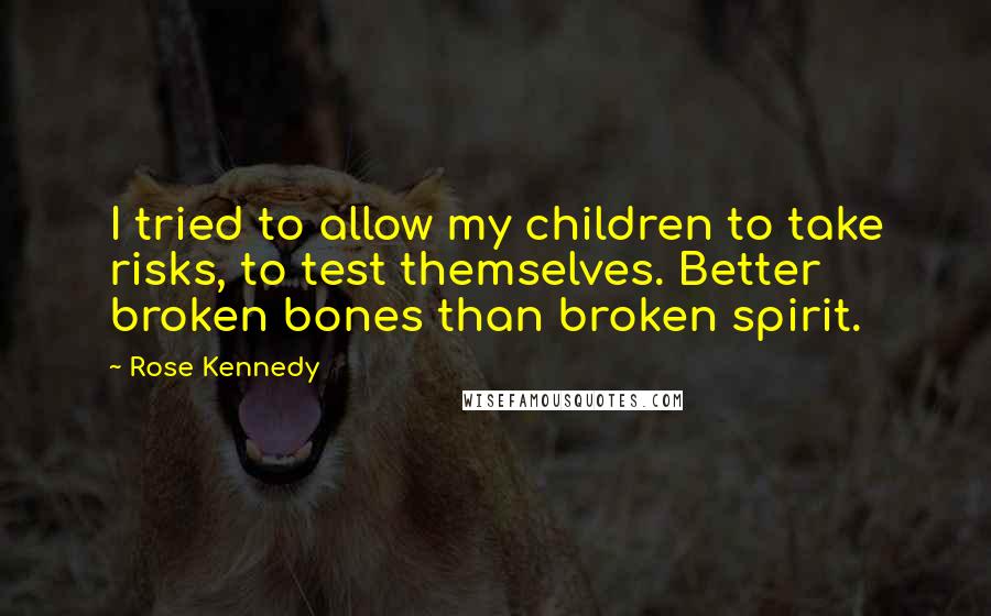 Rose Kennedy Quotes: I tried to allow my children to take risks, to test themselves. Better broken bones than broken spirit.