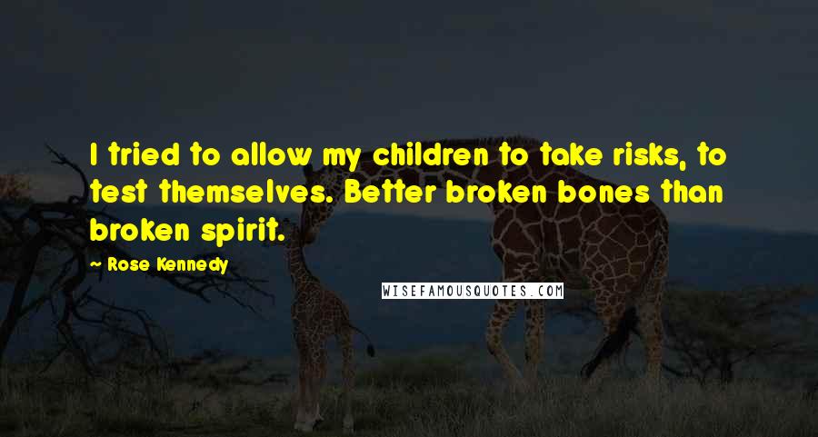 Rose Kennedy Quotes: I tried to allow my children to take risks, to test themselves. Better broken bones than broken spirit.